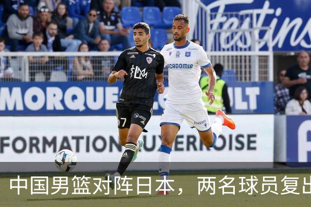 中国男篮对阵日本，两名球员复出，首发和轮换阵容将发生变化